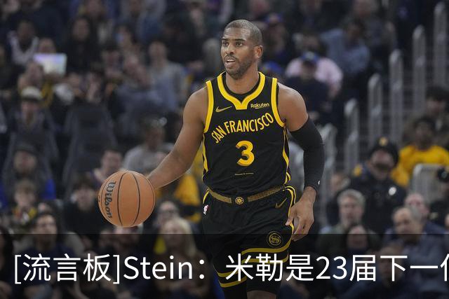 [流言板]Stein：米勒是23届下一位有望获得提前续约的“头号人选”